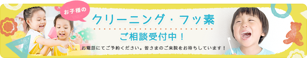 お子様のクリーニング・フッ素のご相談受付中