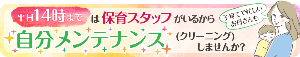 平日14時までは保育士がいるから、自分メンテナンス（予防）しませんか？