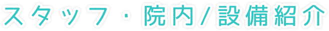 スタッフ紹介・院内/設備紹介